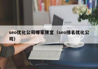 seo优化公司哪家便宜（seo排名优化公司）