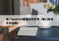 厦门android直播软件开发（厦门安卓开发招聘）