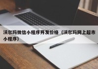 沃尔玛微信小程序开发价格（沃尔玛网上超市小程序）