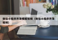 微信小程序开发模板视频（微信小程序开发 视频）