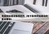 电商网站建设服务机构（电子商务网站建设的基本要求）