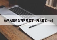 做网站建设公司网易互客（网易互客app）