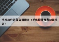 手机软件开发公司排名（手机软件开发公司排名）