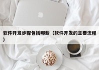 软件开发步骤包括哪些（软件开发的主要流程）