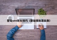 整站seo优化技巧（整站优化怎么做）