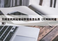 万网主机网站建设数据库怎么弄（万网如何建站）