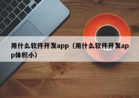 用什么软件开发app（用什么软件开发app体积小）