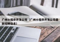 广州小程序开发公司（广州小程序开发公司最新招聘信息）