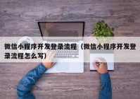 微信小程序开发登录流程（微信小程序开发登录流程怎么写）