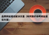 品牌网站建设解决方案（如何做好品牌网站建设方案）