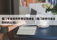 厦门专业软件开发公司排名（厦门软件行业比较好的公司）