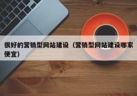 很好的营销型网站建设（营销型网站建设哪家便宜）