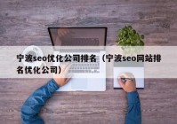 宁波seo优化公司排名（宁波seo网站排名优化公司）