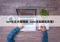 seo优化方案模板（seo怎么优化方案）