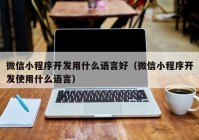 微信小程序开发用什么语言好（微信小程序开发使用什么语言）