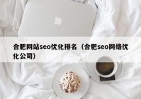 合肥网站seo优化排名（合肥seo网络优化公司）