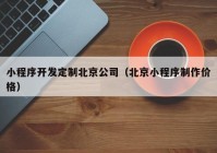 小程序开发定制北京公司（北京小程序制作价格）