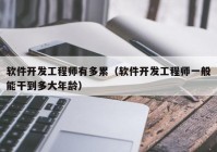 软件开发工程师有多累（软件开发工程师一般能干到多大年龄）