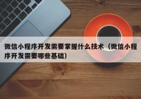 微信小程序开发需要掌握什么技术（微信小程序开发需要哪些基础）