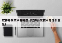 软件开发技术有哪些（软件开发技术是什么意思）