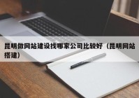 昆明做网站建设找哪家公司比较好（昆明网站搭建）