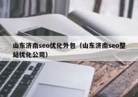 山东济南seo优化外包（山东济南seo整站优化公司）