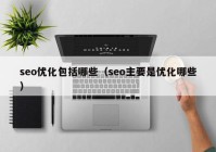 seo优化包括哪些（seo主要是优化哪些）