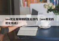 seo优化有特别的优化技巧（seo常见的优化技术）