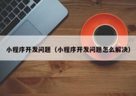 小程序开发问题（小程序开发问题怎么解决）