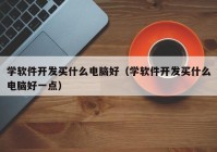 学软件开发买什么电脑好（学软件开发买什么电脑好一点）