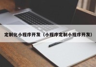 定制化小程序开发（小程序定制小程序开发）