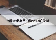 长沙seo优化师（长沙seo推广优化）