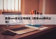 西安seo优化公司排名（西安seo顾问公司）