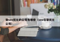 做seo优化的公司有哪些（seo引擎优化公司）