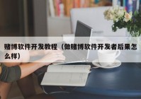 赌博软件开发教程（做赌博软件开发者后果怎么样）