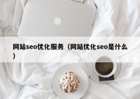 网站seo优化服务（网站优化seo是什么）