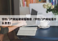 学校门户网站建设指哪些（学校门户网站是什么意思）