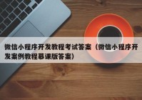 微信小程序开发教程考试答案（微信小程序开发案例教程慕课版答案）