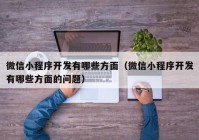 微信小程序开发有哪些方面（微信小程序开发有哪些方面的问题）