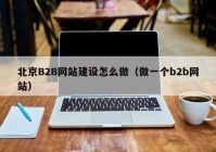 北京B2B网站建设怎么做（做一个b2b网站）