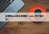 正规的seo优化有哪些（seo 优化是什么）