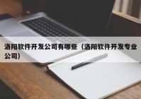 洛阳软件开发公司有哪些（洛阳软件开发专业公司）