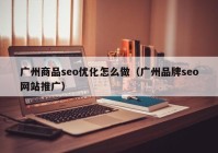 广州商品seo优化怎么做（广州品牌seo网站推广）