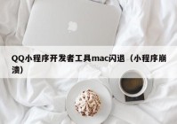 QQ小程序开发者工具mac闪退（小程序崩溃）