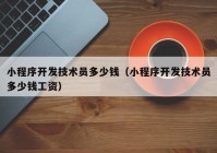 小程序开发技术员多少钱（小程序开发技术员多少钱工资）