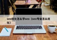 seo优化怎么学seo（seo专业怎么优化）