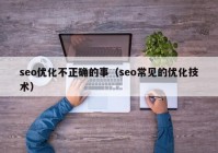 seo优化不正确的事（seo常见的优化技术）