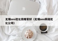 无锡seo优化找哪家好（无锡seo网络优化公司）