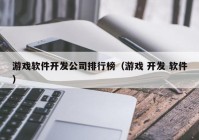 游戏软件开发公司排行榜（游戏 开发 软件）