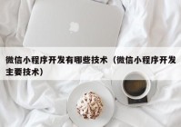 微信小程序开发有哪些技术（微信小程序开发主要技术）